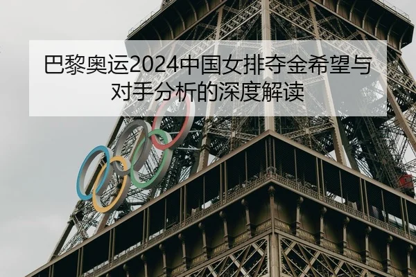 巴黎奥运2024中国女排夺金希望与对手分析的深度解读