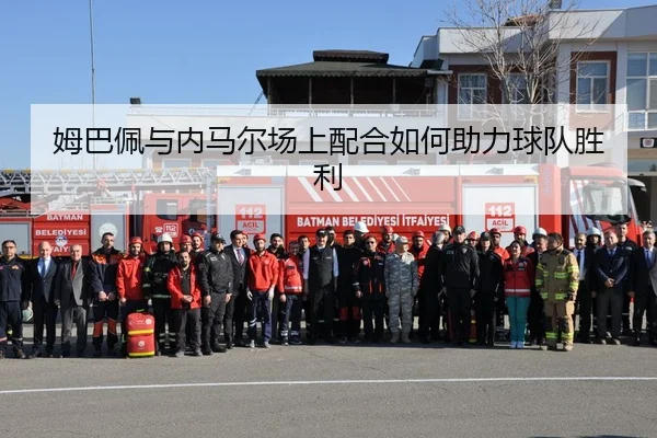 姆巴佩与内马尔场上配合如何助力球队胜利